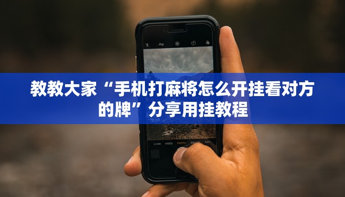 教教大家“手机打麻将怎么开挂看对方的牌”分享用挂教程