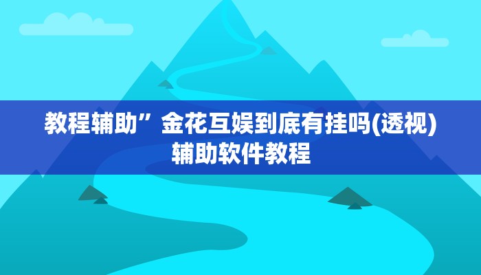 教程辅助”金花互娱到底有挂吗(透视)辅助软件教程