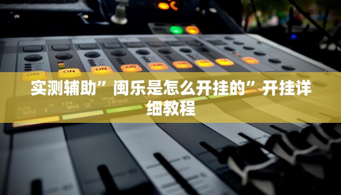 实测辅助”闽乐是怎么开挂的”开挂详细教程