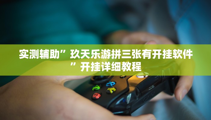 实测辅助”玖天乐游拼三张有开挂软件”开挂详细教程