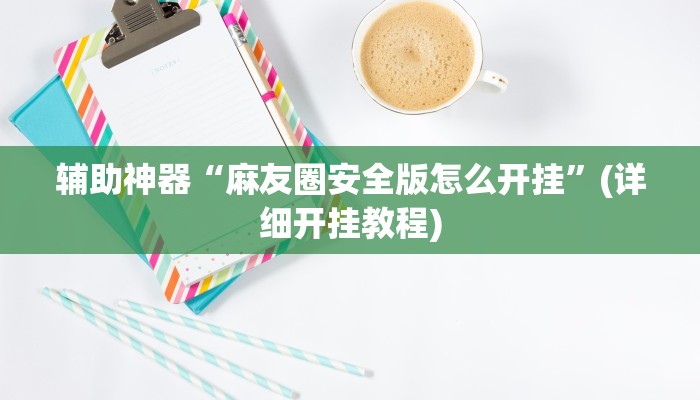 辅助神器“麻友圈安全版怎么开挂”(详细开挂教程)