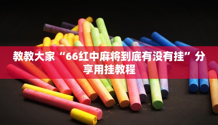 教教大家“66红中麻将到底有没有挂”分享用挂教程