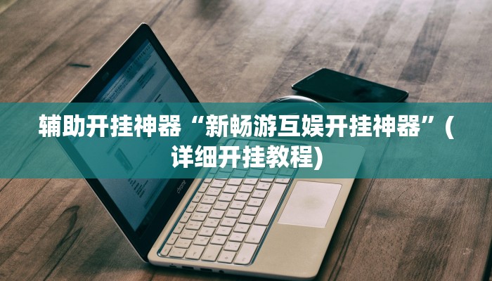 辅助开挂神器“新畅游互娱开挂神器”(详细开挂教程)