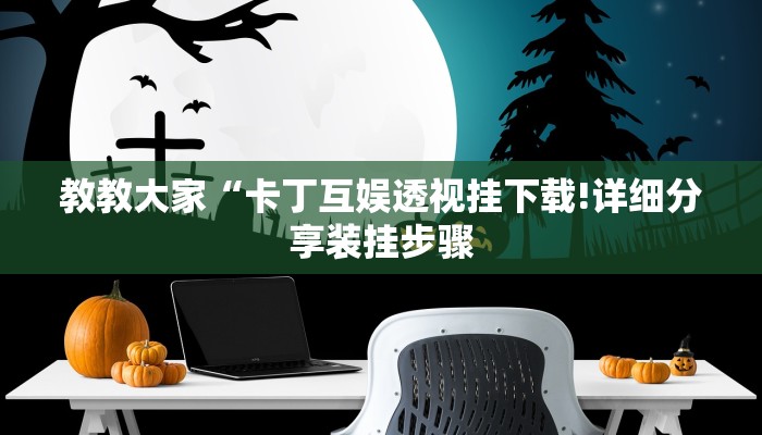 教教大家“卡丁互娱透视挂下载!详细分享装挂步骤