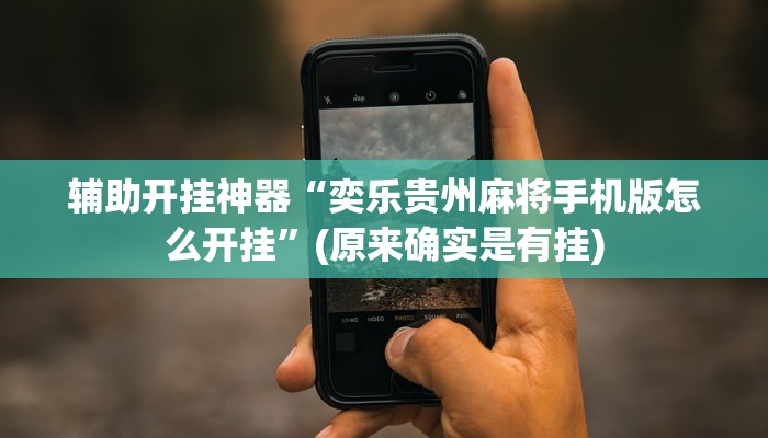 辅助开挂神器“奕乐贵州麻将手机版怎么开挂”(原来确实是有挂)