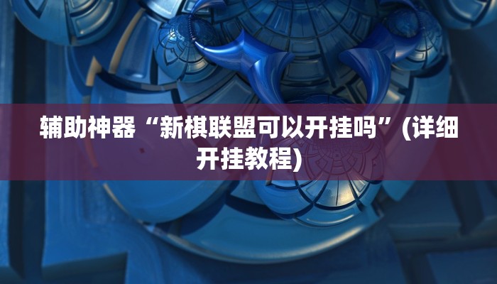 辅助神器“新棋联盟可以开挂吗”(详细开挂教程)