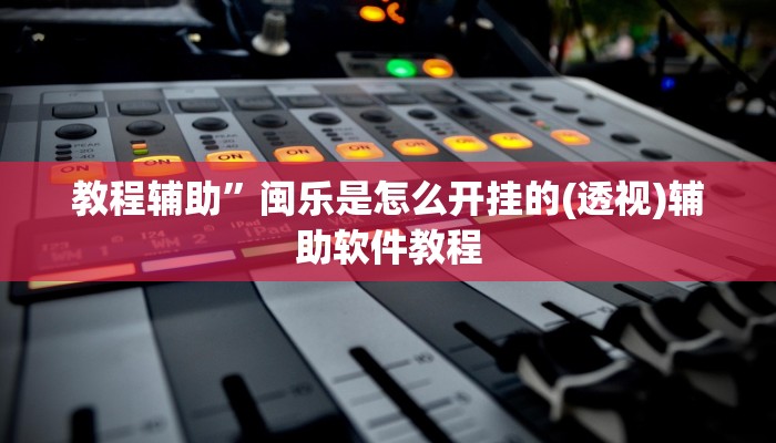 教程辅助”闽乐是怎么开挂的(透视)辅助软件教程