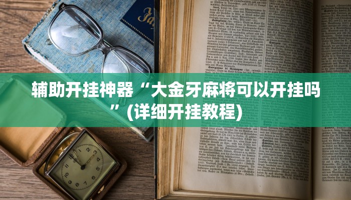 辅助开挂神器“大金牙麻将可以开挂吗”(详细开挂教程)