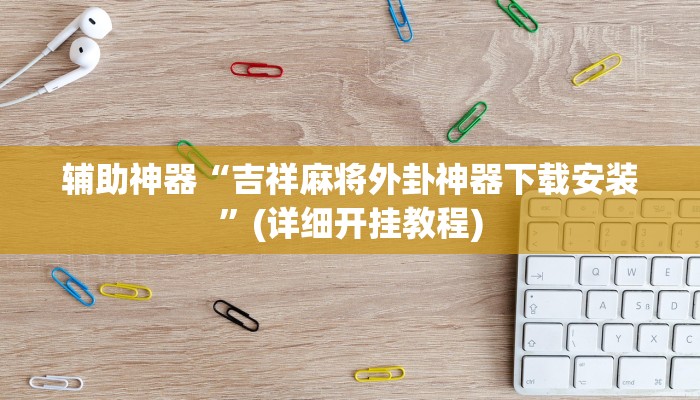 辅助神器“吉祥麻将外卦神器下载安装”(详细开挂教程)