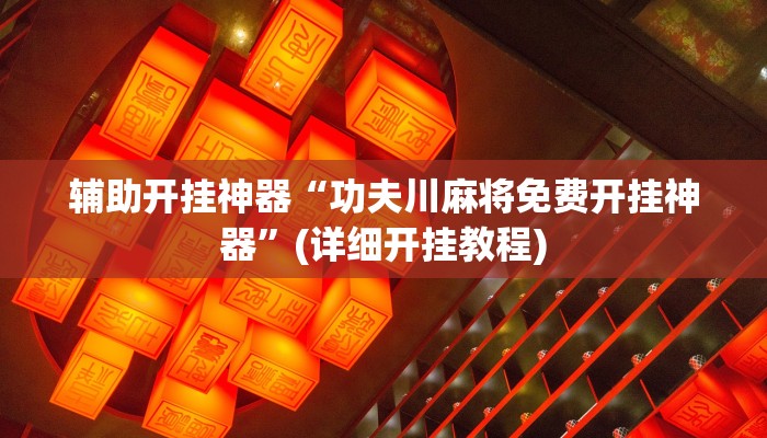辅助开挂神器“功夫川麻将免费开挂神器”(详细开挂教程)