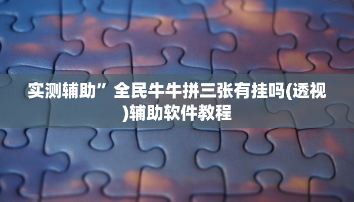 实测辅助”全民牛牛拼三张有挂吗(透视)辅助软件教程