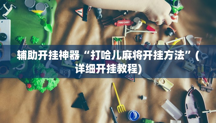辅助开挂神器“打哈儿麻将开挂方法”(详细开挂教程)