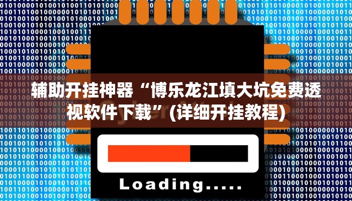 辅助开挂神器“博乐龙江填大坑免费透视软件下载”(详细开挂教程)
