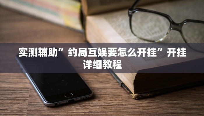 实测辅助”约局互娱要怎么开挂”开挂详细教程