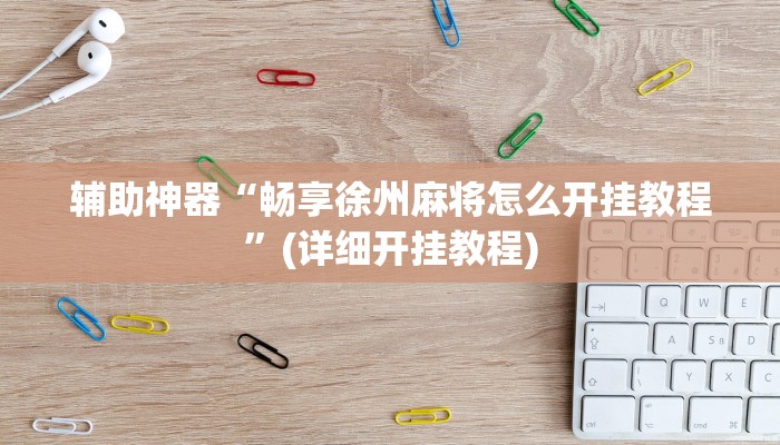 辅助神器“畅享徐州麻将怎么开挂教程”(详细开挂教程)