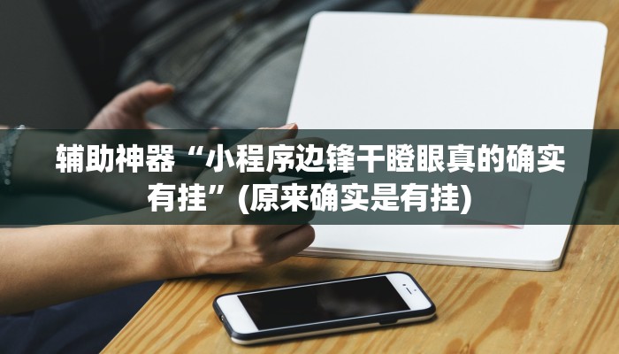 辅助神器“小程序边锋干瞪眼真的确实有挂”(原来确实是有挂)