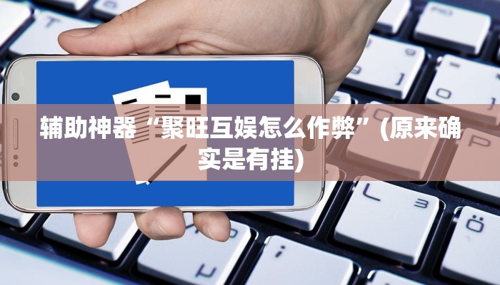 辅助神器“聚旺互娱怎么作弊”(原来确实是有挂)