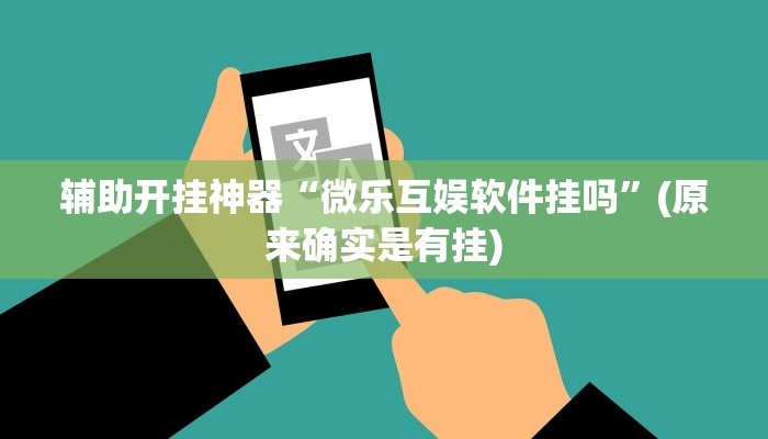 辅助开挂神器“微乐互娱软件挂吗”(原来确实是有挂)