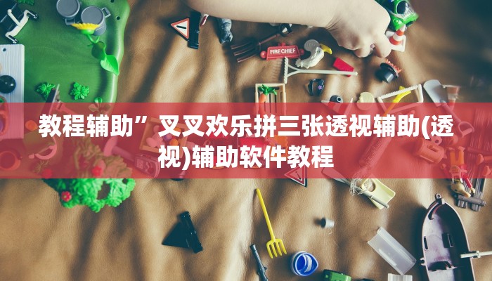 教程辅助”叉叉欢乐拼三张透视辅助(透视)辅助软件教程
